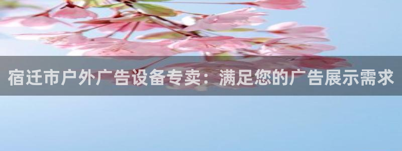 杏宇平台注册地址：宿迁市户外广告设备专卖：满足您的广告展示需求