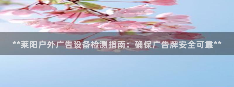 杏宇平台怎么样：**莱阳户外广告设备检测指南：确保广告牌安全可靠**
