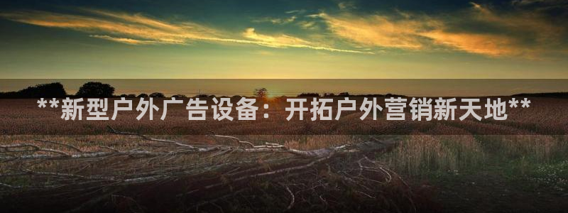 杏宇平台是什么：**新型户外广告设备：开拓户外营销新天地**