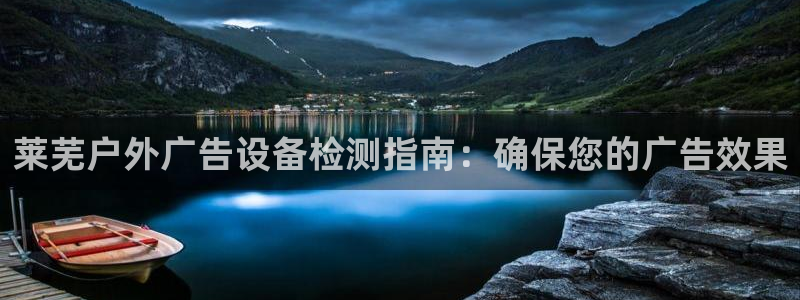 杏宇平台登录步骤图：莱芜户外广告设备检测指南：确保您的广告效果