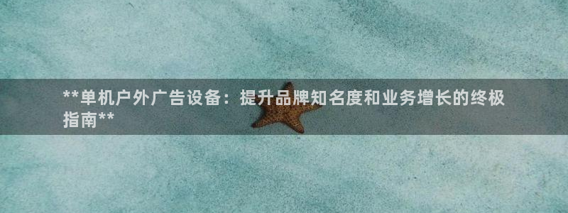 杏宇官方平台官网：**单机户外广告设备：提升品牌知名度和业务增长的终极
指南**
