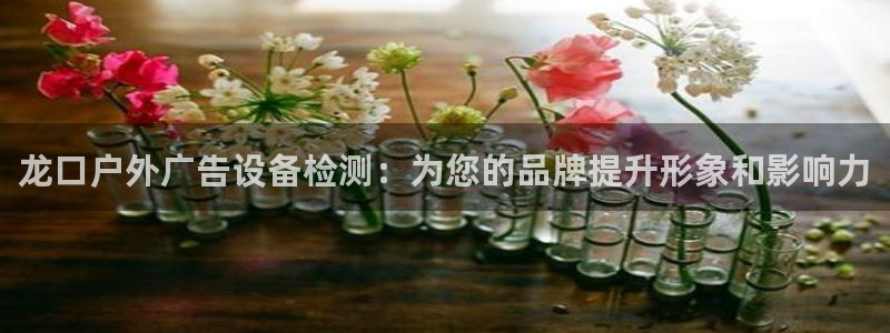 杏宇平台登录方法：龙口户外广告设备检测：为您的品牌提升形象和影响力