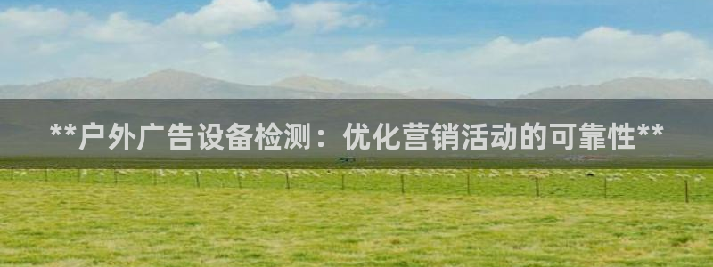 杏宇平台是什么：**户外广告设备检测：优化营销活动的可靠性**