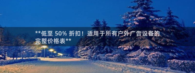 杏宇平台注册登录：**低至 50% 折扣！适用于所有户外广告设备的
完整价格表**