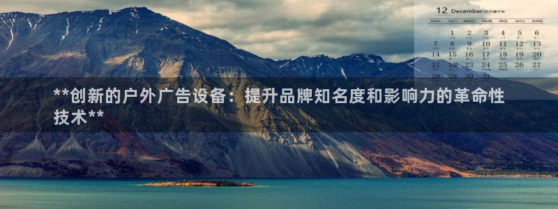 杏宇平台代理怎么样可靠吗：**创新的户外广告设备：提升品牌知名度和影响力的革命性
技术**