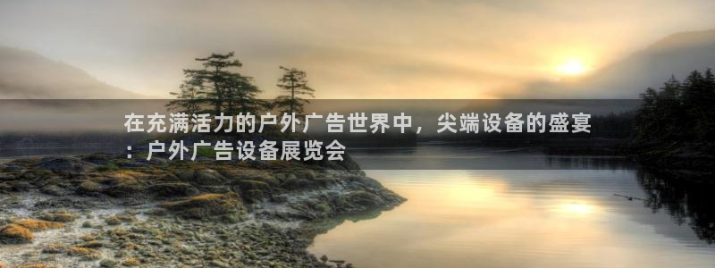 杏宇平台招商：在充满活力的户外广告世界中，尖端设备的盛宴
：户外广告设备展览会