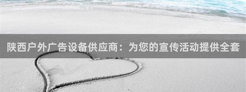 杏宇平台代理怎么赚钱快：陕西户外广告设备供应商：为您的宣传活动提供全套