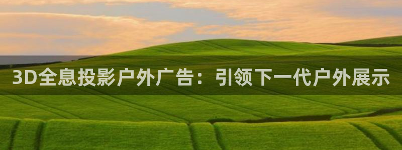 杏宇平台主管：3D全息投影户外广告：引领下一代户外展示