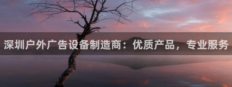 杏宇平台客服：深圳户外广告设备制造商：优质产品，专业服务