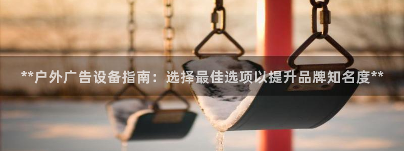 杏宇平台好吗：**户外广告设备指南：选择最佳选项以提升品牌知名度**