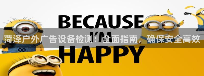 杏宇官方平台官网入口：菏泽户外广告设备检测：全面指南，确保安全高效