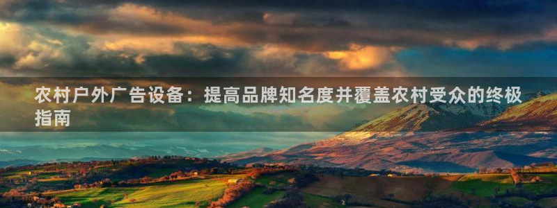 杏宇平台总代理是谁：农村户外广告设备：提高品牌知名度并覆盖农村受众的终极
指南