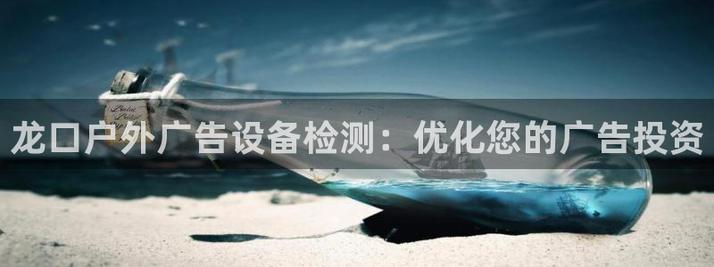 杏宇平台注册地址在哪里：龙口户外广告设备检测：优化您的广告投资