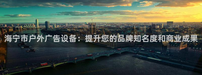 杏宇平台注册地址在哪里：海宁市户外广告设备：提升您的品牌知名度和商业成果