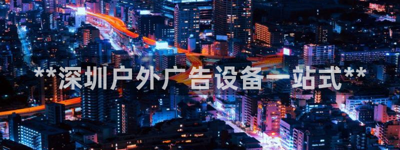 杏宇平台主管：**深圳户外广告设备一站式**