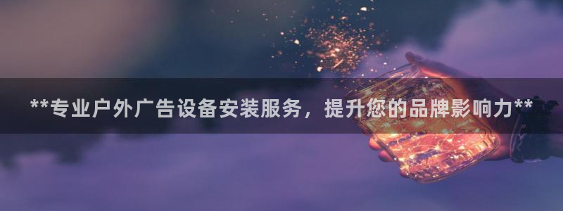 杏宇平台代理多少钱一个月：**专业户外广告设备安装服务，提升您的品牌影响力**