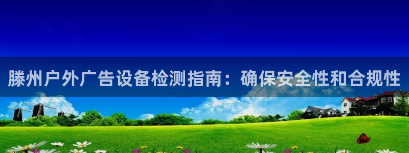 杏宇平台登录步骤图：滕州户外广告设备检测指南：确保安全性和合规性