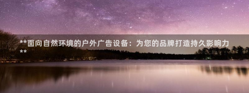 杏宇平台代理怎么赚钱：**面向自然环境的户外广告设备：为您的品牌打造持久影响力
**