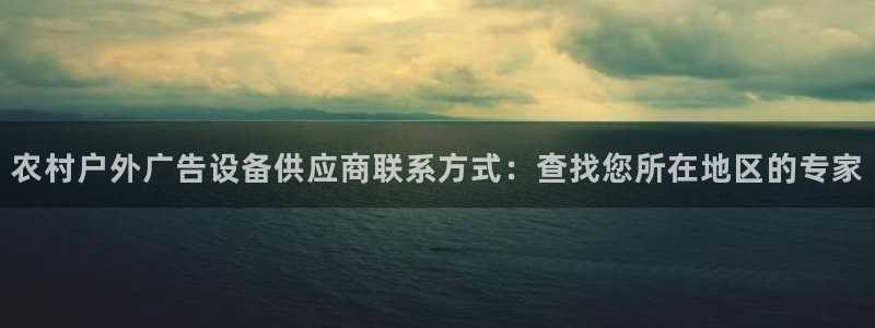 杏宇平台代理多少钱一次：农村户外广告设备供应商联系方式：查找您所在地区的专家