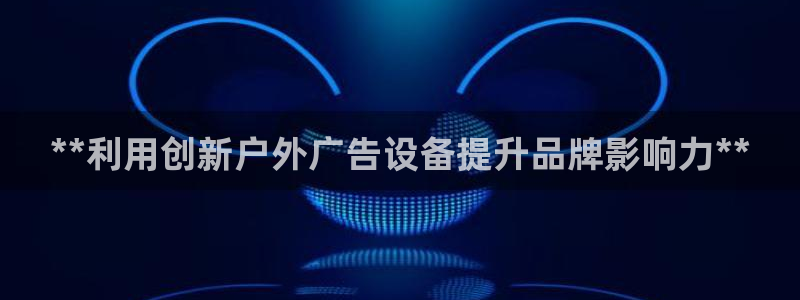 杏宇平台代理：**利用创新户外广告设备提升品牌影响力**