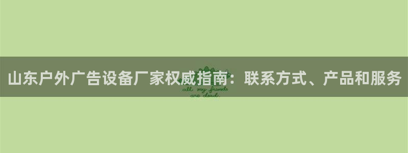 杏宇平台注册地址在哪里：山东户外广告设备厂家权威指南：联系方式、产品和服务