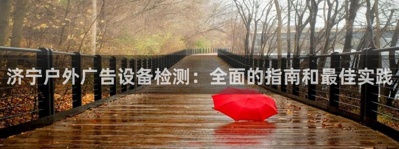 杏宇平台招商电话号码：济宁户外广告设备检测：全面的指南和最佳实践