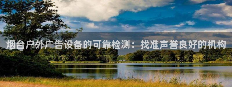 杏宇平台代理怎么赚钱的：烟台户外广告设备的可靠检测：找准声誉良好的机构