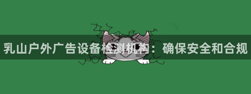 杏宇平台代理多少钱一个月：乳山户外广告设备检测机构：确保安全和合规