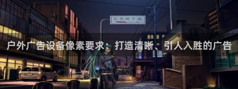 杏宇平台官网注册：户外广告设备像素要求：打造清晰、引人入胜的广告