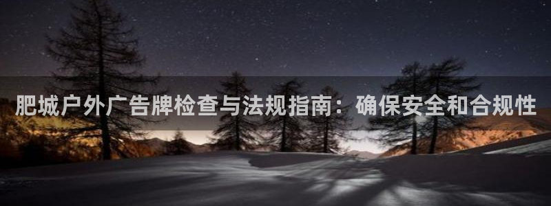 杏宇平台总代理电话：肥城户外广告牌检查与法规指南：确保安全和合规性