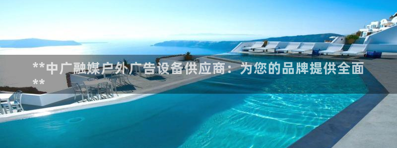 杏宇平台代理怎么样啊：**中广融媒户外广告设备供应商：为您的品牌提供全面
**