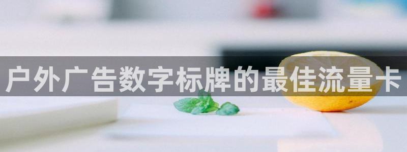 杏宇平台招商电话号码：户外广告数字标牌的最佳流量卡