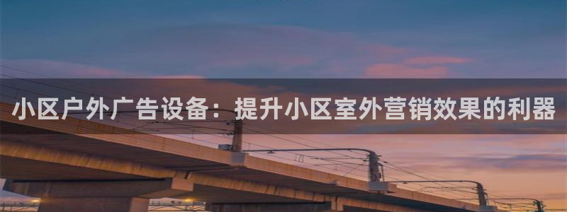 杏宇平台客服：小区户外广告设备：提升小区室外营销效果的利器