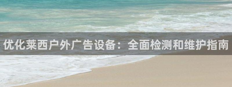 杏宇平台招商：优化莱西户外广告设备：全面检测和维护指南