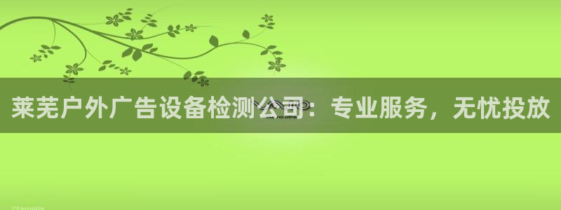 杏宇平台注册登录：莱芜户外广告设备检测公司：专业服务，无忧投放