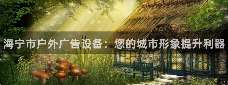 杏宇平台总代理：海宁市户外广告设备：您的城市形象提升利器