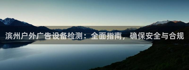 杏宇官方平台官网入口：滨州户外广告设备检测：全面指南，确保安全与合规