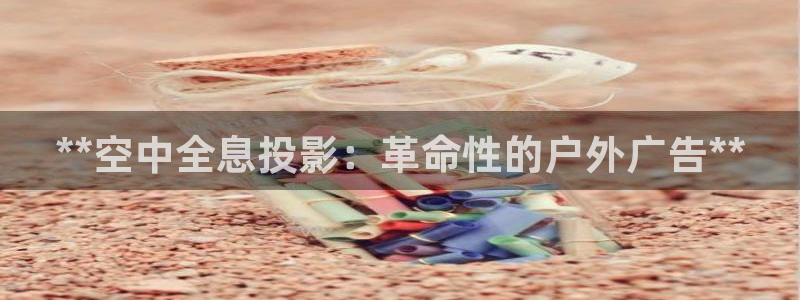 杏宇平台代理多少钱一次：**空中全息投影：革命性的户外广告**
