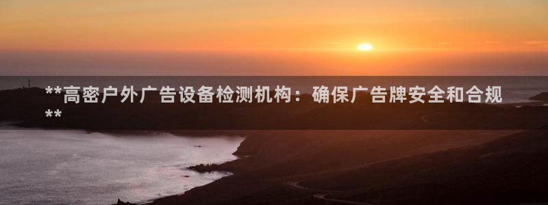 杏宇平台登陆：**高密户外广告设备检测机构：确保广告牌安全和合规
**