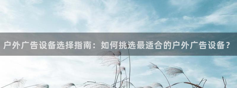 杏宇平台开户：户外广告设备选择指南：如何挑选最适合的户外广告设备？