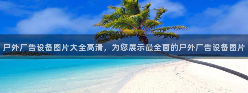 杏宇平台代理怎么赚钱：户外广告设备图片大全高清，为您展示最全面的户外广告设备图片