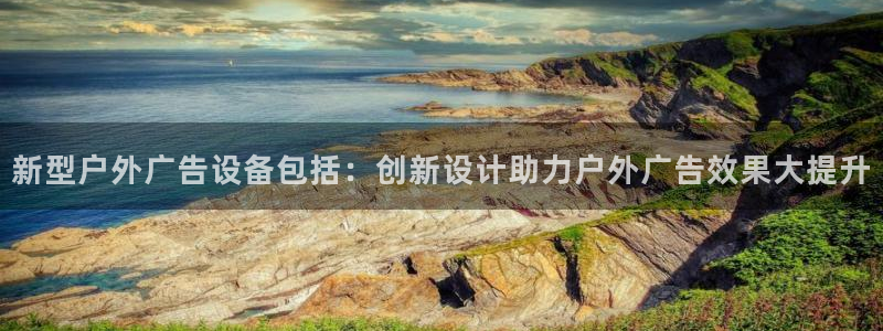 杏宇平台代理怎么样啊：新型户外广告设备包括：创新设计助力户外广告效果大提升