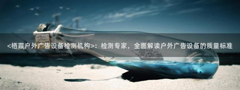 杏宇平台代理怎么赚钱的：<栖霞户外广告设备检测机构>：检测专家，全面解读户外广告设备的质量标准
