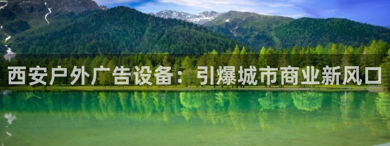 杏宇平台代理怎么赚钱快：西安户外广告设备：引爆城市商业新风口