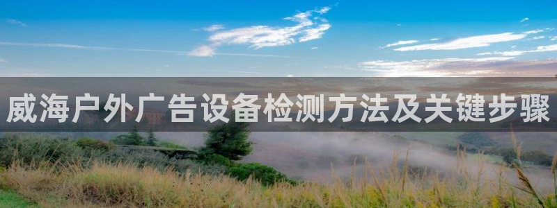 杏宇平台开户：威海户外广告设备检测方法及关键步骤
