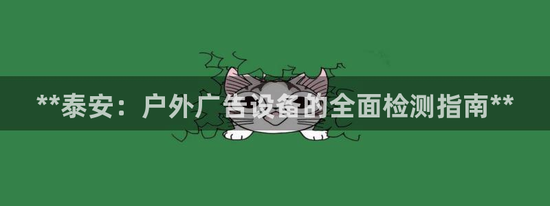 杏宇平台客服：**泰安：户外广告设备的全面检测指南**