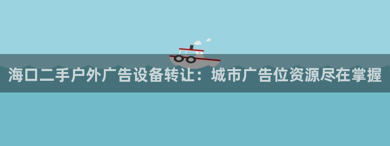 杏宇平台注册登录：海口二手户外广告设备转让：城市广告位资源尽在掌握