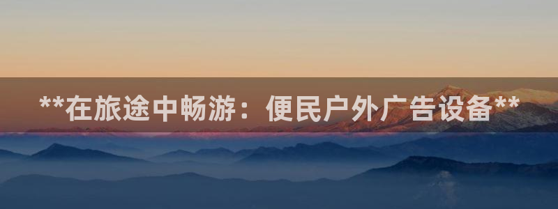 杏宇代理注册：**在旅途中畅游：便民户外广告设备**