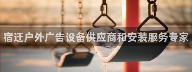 杏宇平台主管：宿迁户外广告设备供应商和安装服务专家