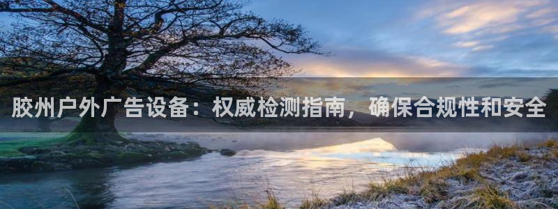 杏宇平台怎么样：胶州户外广告设备：权威检测指南，确保合规性和安全
